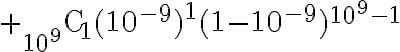 $+{}_{10^9}{\rm C}_{1}(10^{-9})^1(1-10^{-9})^{10^9-1}$